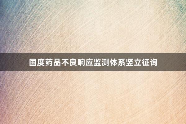 国度药品不良响应监测体系竖立征询